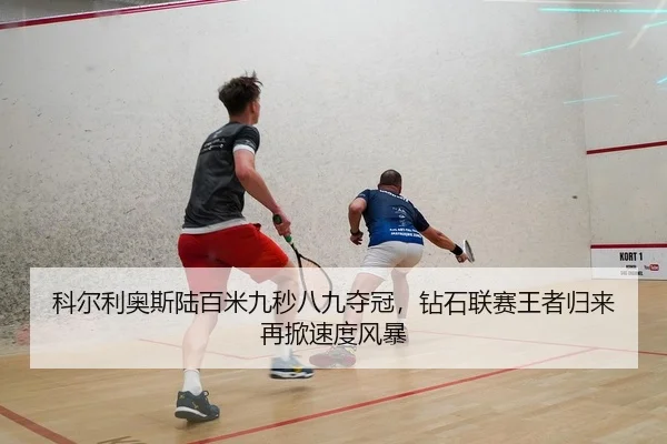 科尔利奥斯陆百米九秒八九夺冠，钻石联赛王者归来再掀速度风暴